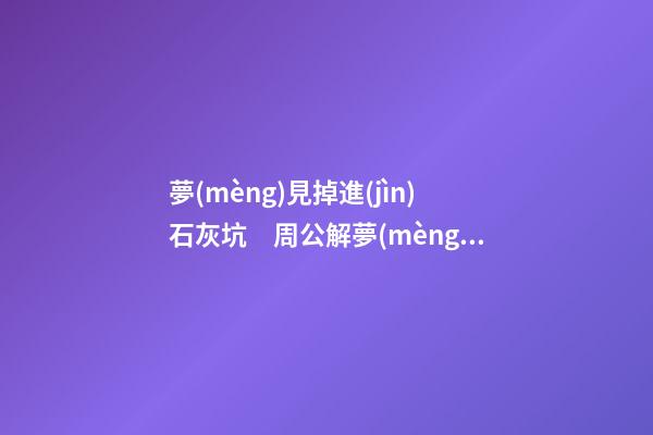 夢(mèng)見掉進(jìn)石灰坑　周公解夢(mèng)之夢(mèng)到掉進(jìn)石灰坑